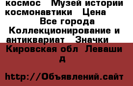 1.1) космос : Музей истории космонавтики › Цена ­ 49 - Все города Коллекционирование и антиквариат » Значки   . Кировская обл.,Леваши д.